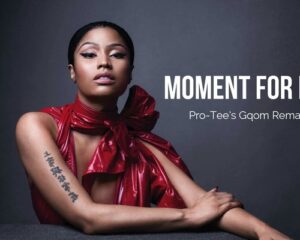 Nicki Minaj – Moment For Life (Pro-Tee’s Gqom Remake)