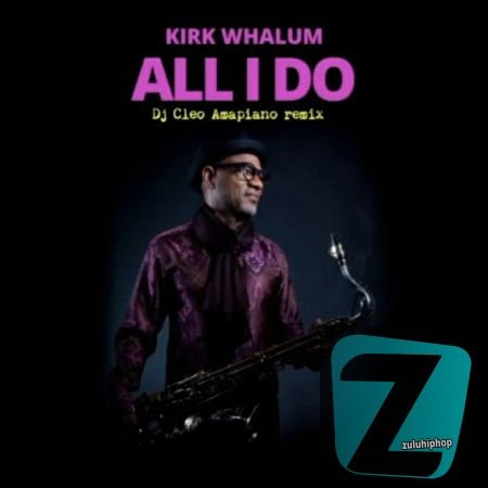 Kirk Whalum – All I Do (DJ Cleo Amapiano Remix)