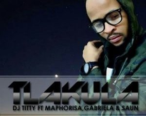 DJ Titty – Tlakula Ft. DJ Maphorisa, Gabriela & Shangaan Gangstar