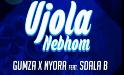 Gumza & Nyora – Ujola Nebhom Ft. Sdala B
