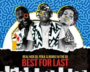 Real Nox – Best for Last ft DJ Yeka, Buhle M The DJ & X force_za